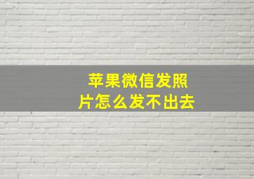 苹果微信发照片怎么发不出去