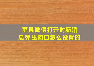 苹果微信打开时新消息弹出窗口怎么设置的