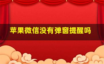 苹果微信没有弹窗提醒吗