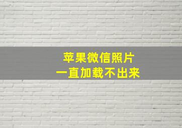 苹果微信照片一直加载不出来