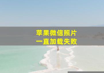 苹果微信照片一直加载失败