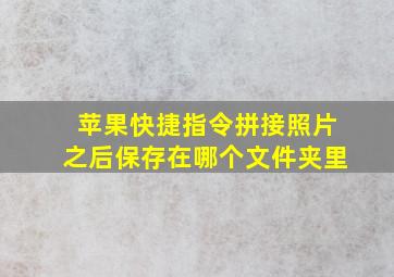 苹果快捷指令拼接照片之后保存在哪个文件夹里