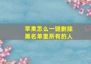 苹果怎么一键删除黑名单里所有的人