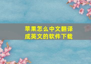 苹果怎么中文翻译成英文的软件下载