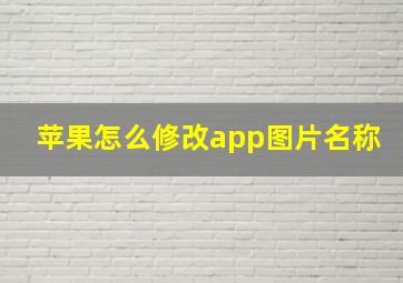 苹果怎么修改app图片名称