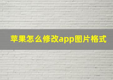 苹果怎么修改app图片格式