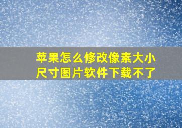 苹果怎么修改像素大小尺寸图片软件下载不了