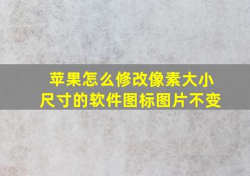 苹果怎么修改像素大小尺寸的软件图标图片不变