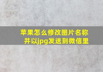 苹果怎么修改图片名称并以jpg发送到微信里