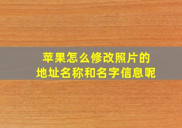 苹果怎么修改照片的地址名称和名字信息呢