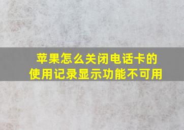 苹果怎么关闭电话卡的使用记录显示功能不可用