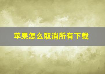 苹果怎么取消所有下载