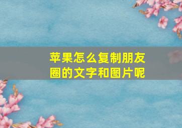 苹果怎么复制朋友圈的文字和图片呢