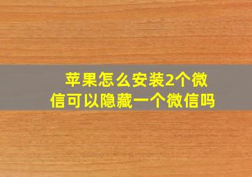 苹果怎么安装2个微信可以隐藏一个微信吗