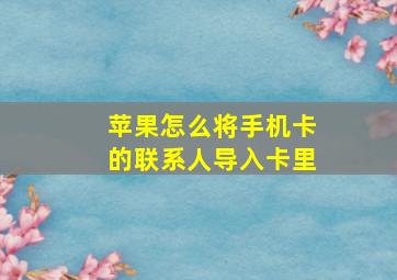 苹果怎么将手机卡的联系人导入卡里