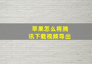 苹果怎么将腾讯下载视频导出