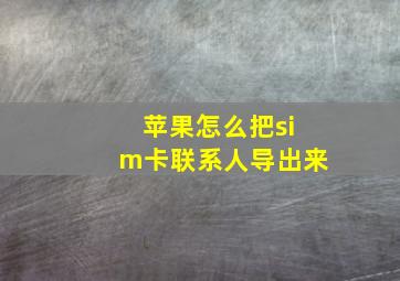 苹果怎么把sim卡联系人导出来