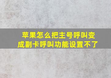 苹果怎么把主号呼叫变成副卡呼叫功能设置不了