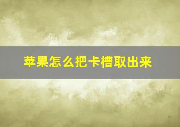 苹果怎么把卡槽取出来