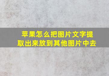 苹果怎么把图片文字提取出来放到其他图片中去