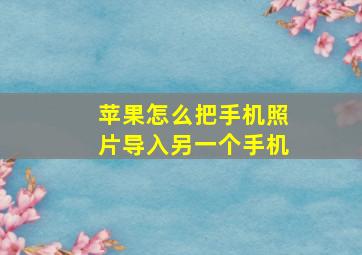 苹果怎么把手机照片导入另一个手机