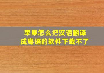 苹果怎么把汉语翻译成粤语的软件下载不了