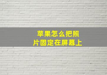 苹果怎么把照片固定在屏幕上