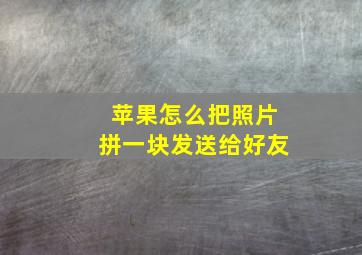 苹果怎么把照片拼一块发送给好友