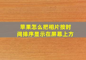 苹果怎么把相片按时间排序显示在屏幕上方