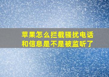 苹果怎么拦截骚扰电话和信息是不是被监听了