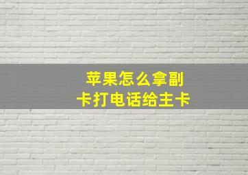 苹果怎么拿副卡打电话给主卡