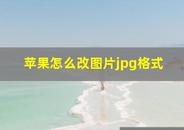 苹果怎么改图片jpg格式