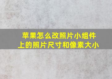 苹果怎么改照片小组件上的照片尺寸和像素大小