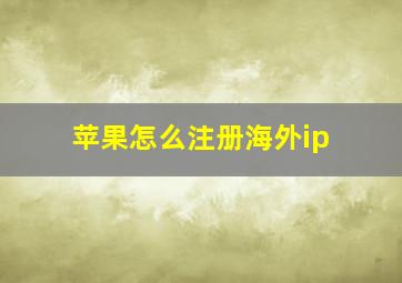 苹果怎么注册海外ip