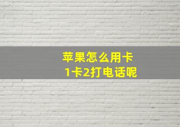 苹果怎么用卡1卡2打电话呢