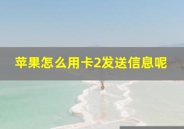 苹果怎么用卡2发送信息呢