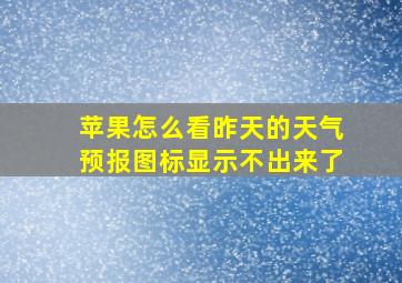 苹果怎么看昨天的天气预报图标显示不出来了