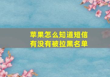 苹果怎么知道短信有没有被拉黑名单