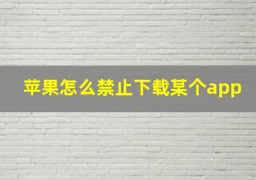 苹果怎么禁止下载某个app