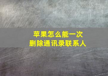 苹果怎么能一次删除通讯录联系人