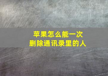 苹果怎么能一次删除通讯录里的人