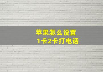 苹果怎么设置1卡2卡打电话