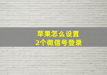 苹果怎么设置2个微信号登录