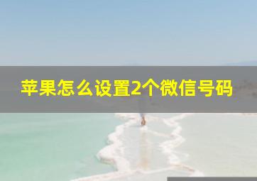 苹果怎么设置2个微信号码