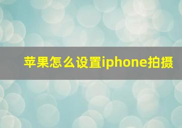 苹果怎么设置iphone拍摄