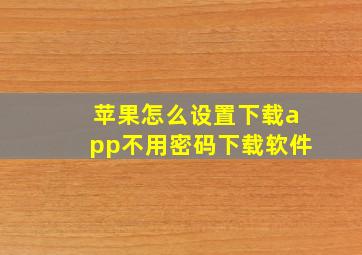 苹果怎么设置下载app不用密码下载软件