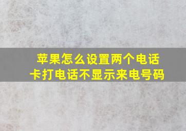 苹果怎么设置两个电话卡打电话不显示来电号码