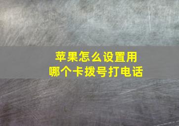 苹果怎么设置用哪个卡拨号打电话