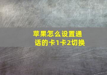 苹果怎么设置通话的卡1卡2切换