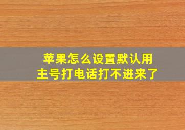 苹果怎么设置默认用主号打电话打不进来了